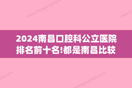 2024南昌口腔科公立医院排名前十名!都是南昌比较好的私人牙科(南昌公立口腔医院哪家好)