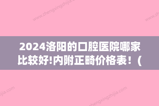 2024洛阳的口腔医院哪家比较好!内附正畸价格表！(洛阳202医院牙科)