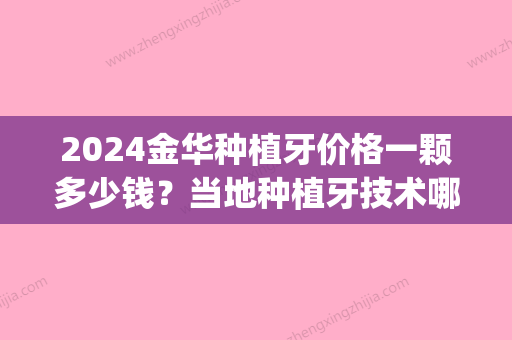 2024金华种植牙价格一颗多少钱？当地种植牙技术哪家医院强(金华种植牙哪里好)