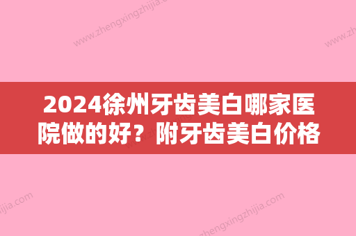 2024徐州牙齿美白哪家医院做的好？附牙齿美白价格表~