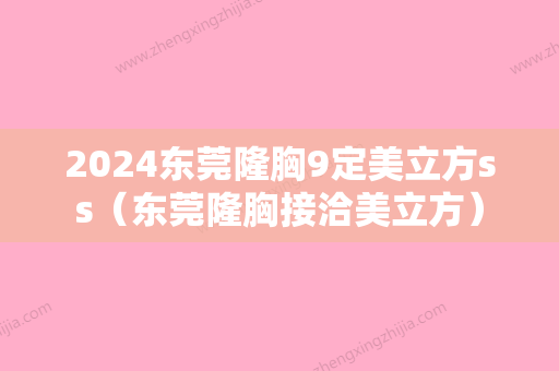 2024东莞隆胸9定美立方ss（东莞隆胸接洽美立方）