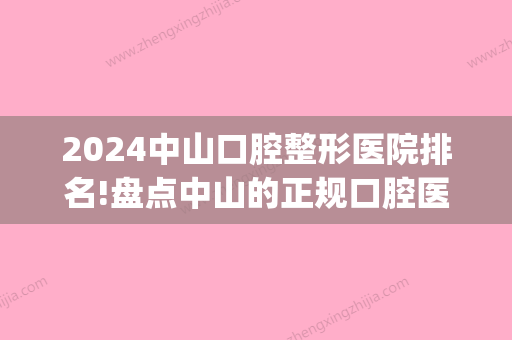 2024中山口腔整形医院排名!盘点中山的正规口腔医院！(中山市哪家医院口腔科好)