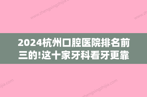 2024杭州口腔医院排名前三的!这十家牙科看牙更靠谱！(杭州口腔医院和杭州牙科医院)