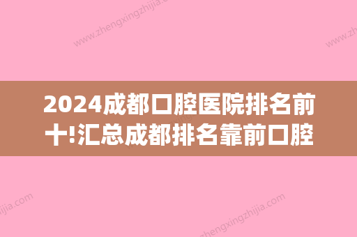 2024成都口腔医院排名前十!汇总成都排名靠前口腔医院价目表(成都比较大的口腔医院)