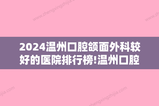 2024温州口腔颌面外科较好的医院排行榜!温州口腔医院排名靠前的名单公布!