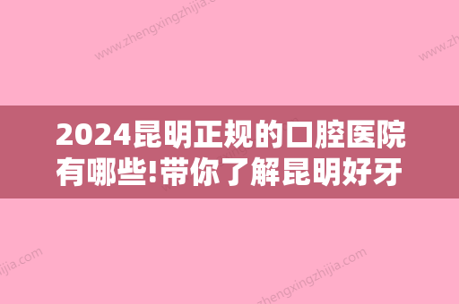 2024昆明正规的口腔医院有哪些!带你了解昆明好牙科排名！