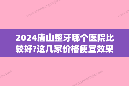 2024唐山整牙哪个医院比较好?这几家价格便宜效果好榜上有名!(唐山口腔比较好的3家医院)