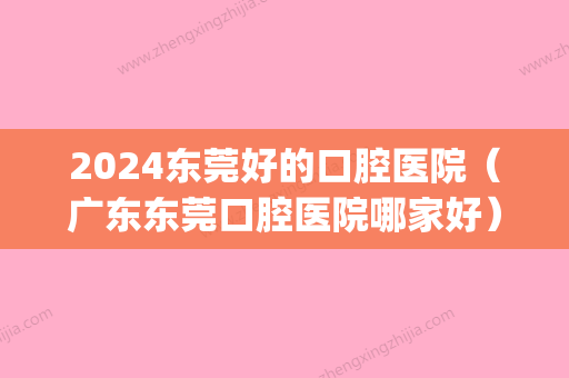 2024东莞好的口腔医院（广东东莞口腔医院哪家好）(东莞未来口腔)