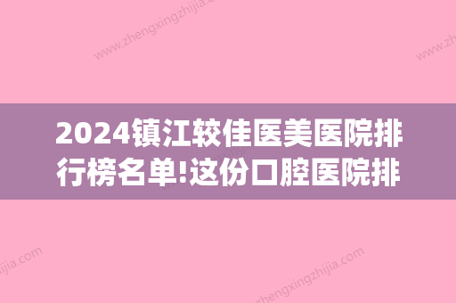 2024镇江较佳医美医院排行榜名单!这份口腔医院排名榜单告诉你答案(镇江市口腔医院哪个医生好)