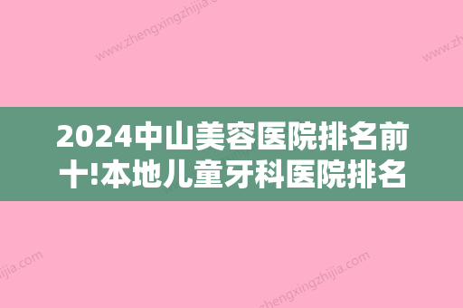 2024中山美容医院排名前十!本地儿童牙科医院排名公布!