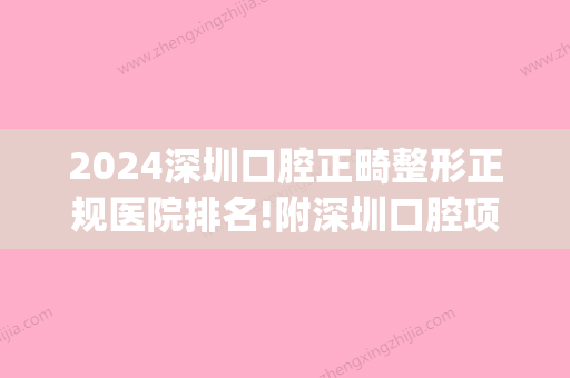 2024深圳口腔正畸整形正规医院排名!附深圳口腔项目价格表！(深圳牙齿正畸哪家医院好)