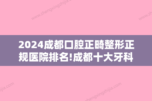 2024成都口腔正畸整形正规医院排名!成都十大牙科医院排行榜单分享!