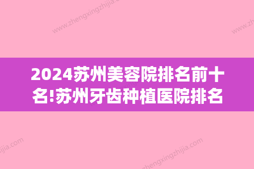 2024苏州美容院排名前十名!苏州牙齿种植医院排名曝光！(苏州牙齿整形哪家医院比较好)