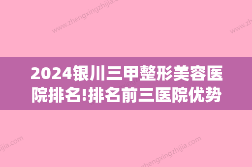 2024银川三甲整形美容医院排名!排名前三医院优势和地址公开！(银川口碑比较好的整形医院)