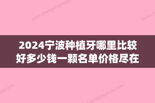 2024宁波种植牙哪里比较好多少钱一颗名单价格尽在这里(宁波第二医院种植牙价格)