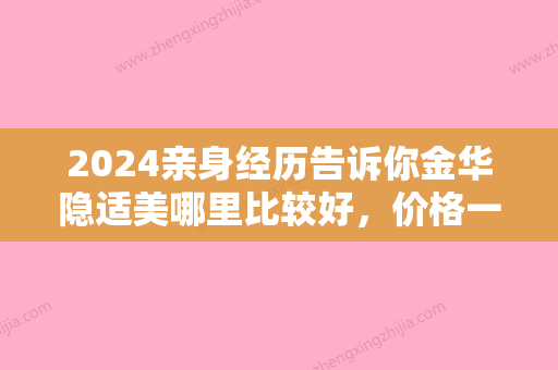 2024亲身经历告诉你金华隐适美哪里比较好，价格一般是多少