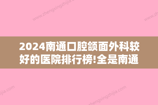 2024南通口腔颌面外科较好的医院排行榜!全是南通高人气口腔专科医院