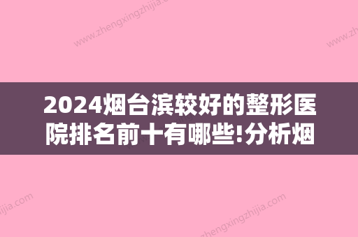 2024烟台滨较好的整形医院排名前十有哪些!分析烟台哪个医院看牙科好！