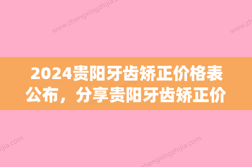 2024贵阳牙齿矫正价格表公布，分享贵阳牙齿矫正价格多少钱！(贵州贵阳牙齿矫正多少钱)