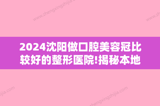 2024沈阳做口腔美容冠比较好的整形医院!揭秘本地儿童牙科医院排名！