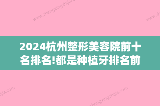 2024杭州整形美容院前十名排名!都是种植牙排名前三的正规牙科!(杭州牙齿种植牙)