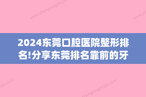 2024东莞口腔医院整形排名!分享东莞排名靠前的牙科医院(东莞整牙哪家医院好)