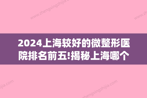 2024上海较好的微整形医院排名前五!揭秘上海哪个地方看牙好！(上海微整比较好的医院哪家好)