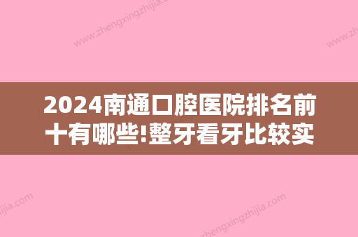 2024南通口腔医院排名前十有哪些!整牙看牙比较实惠的医院汇总！