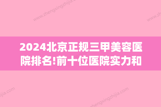 2024北京正规三甲美容医院排名!前十位医院实力和价格都适合(北京排前五的美容医院)