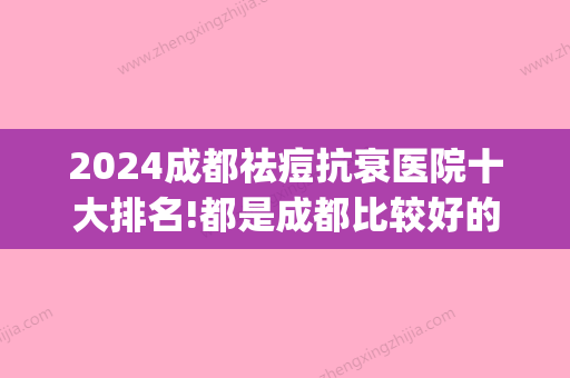 2024成都祛痘抗衰医院十大排名!都是成都比较好的私人牙科(成都三甲医院祛痘)