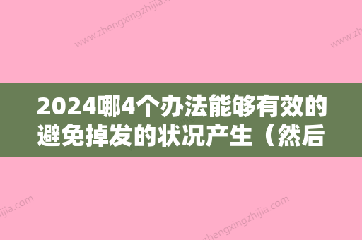 2024哪4个办法能够有效的避免掉发的状况产生（然后防止掉发）