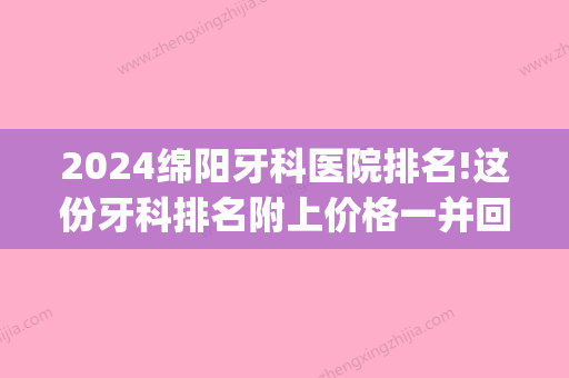 2024绵阳牙科医院排名!这份牙科排名附上价格一并回答你(绵阳哪家牙科医院比较好)