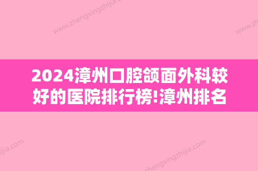 2024漳州口腔颌面外科较好的医院排行榜!漳州排名前5家正规口腔 价格表内附