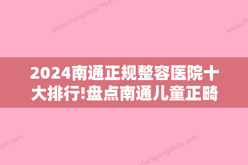 2024南通正规整容医院十大排行!盘点南通儿童正畸医院排名