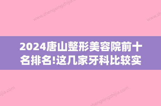 2024唐山整形美容院前十名排名!这几家牙科比较实惠！(唐山口碑比较好的整容医院)