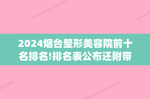 2024烟台整形美容院前十名排名!排名表公布还附带正畸详细价格！(烟台的整形美容医院)