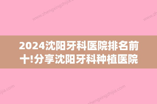 2024沈阳牙科医院排名前十!分享沈阳牙科种植医院排名(沈阳比较大的牙科医院)