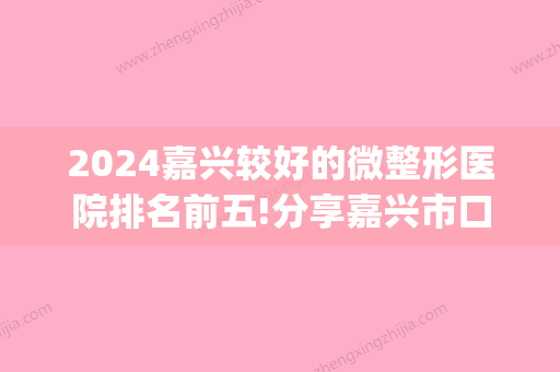 2024嘉兴较好的微整形医院排名前五!分享嘉兴市口腔医院排名！(嘉兴整牙哪个医院好)