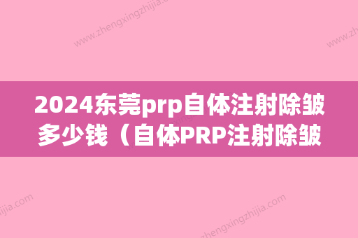 2024东莞prp自体注射除皱多少钱（自体PRP注射除皱）