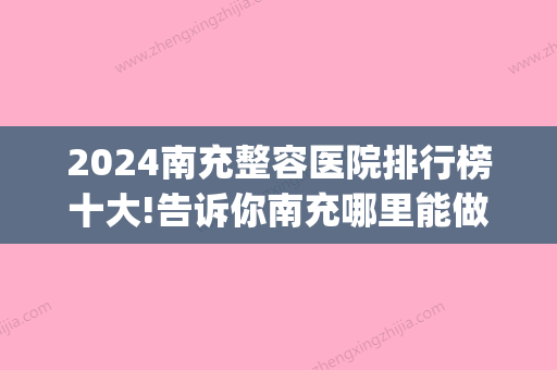 2024南充整容医院排行榜十大!告诉你南充哪里能做正颌手术！(南充三甲整形医院有哪些)