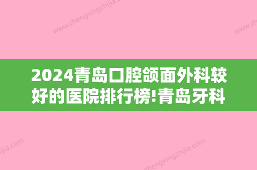 2024青岛口腔颌面外科较好的医院排行榜!青岛牙科医院排名榜及正畸价格表