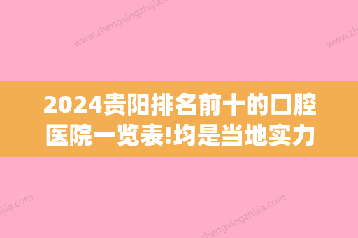 2024贵阳排名前十的口腔医院一览表!均是当地实力种植牙医生口碑好(贵阳种牙哪家医院好)