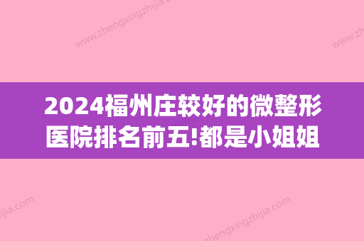 2024福州庄较好的微整形医院排名前五!都是小姐姐推荐价格OK的地方!(福州正规整形医院排名)