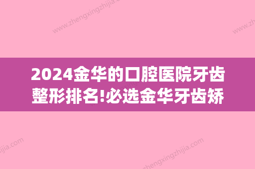 2024金华的口腔医院牙齿整形排名!必选金华牙齿矫正医院排名前六家(金华整牙哪里比较好)