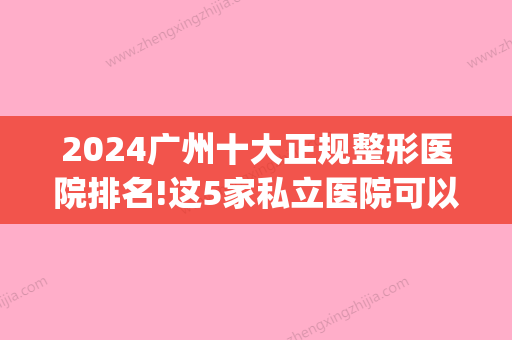 2024广州十大正规整形医院排名!这5家私立医院可以用医保(广州医疗整形哪家好)