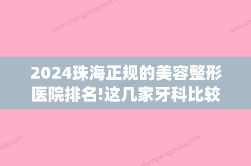 2024珠海正规的美容整形医院排名!这几家牙科比较实惠！(珠海整牙比较好的医院)