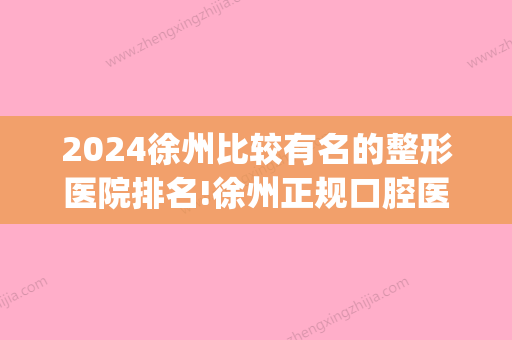 2024徐州比较有名的整形医院排名!徐州正规口腔医院都在这儿!(徐州比较好的口腔医院)