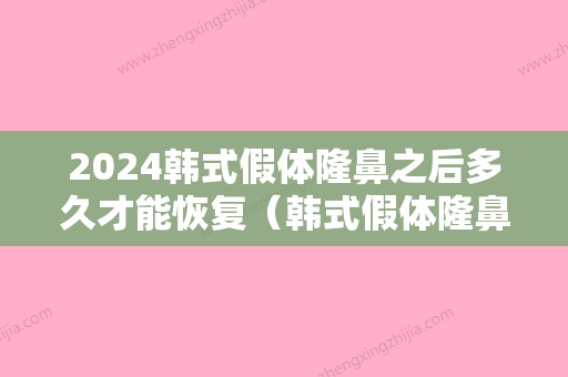 2024韩式假体隆鼻之后多久才能恢复（韩式假体隆鼻之后多久才能恢复正常饮食）