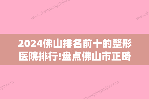 2024佛山排名前十的整形医院排行!盘点佛山市正畸牙科医院排名！(佛山牙齿矫正医院排名)