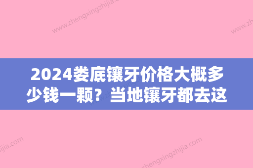 2024娄底镶牙价格大概多少钱一颗？当地镶牙都去这几家好医院